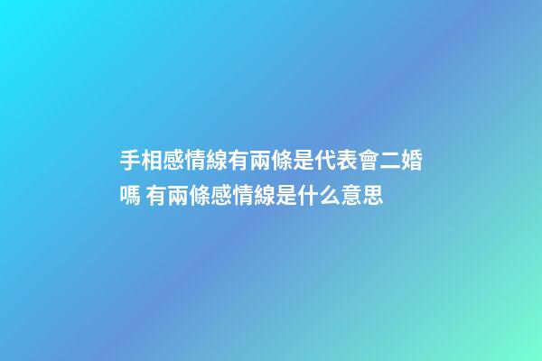 手相感情線有兩條是代表會二婚嗎 有兩條感情線是什么意思